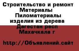 Строительство и ремонт Материалы - Пиломатериалы,изделия из дерева. Дагестан респ.,Махачкала г.